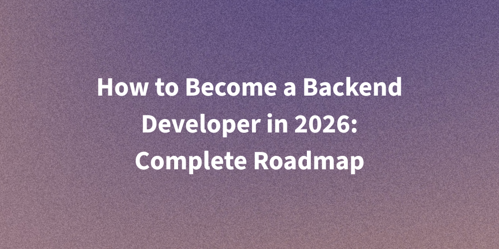 How to Become a Backend Developer in 2026: Complete Roadmap