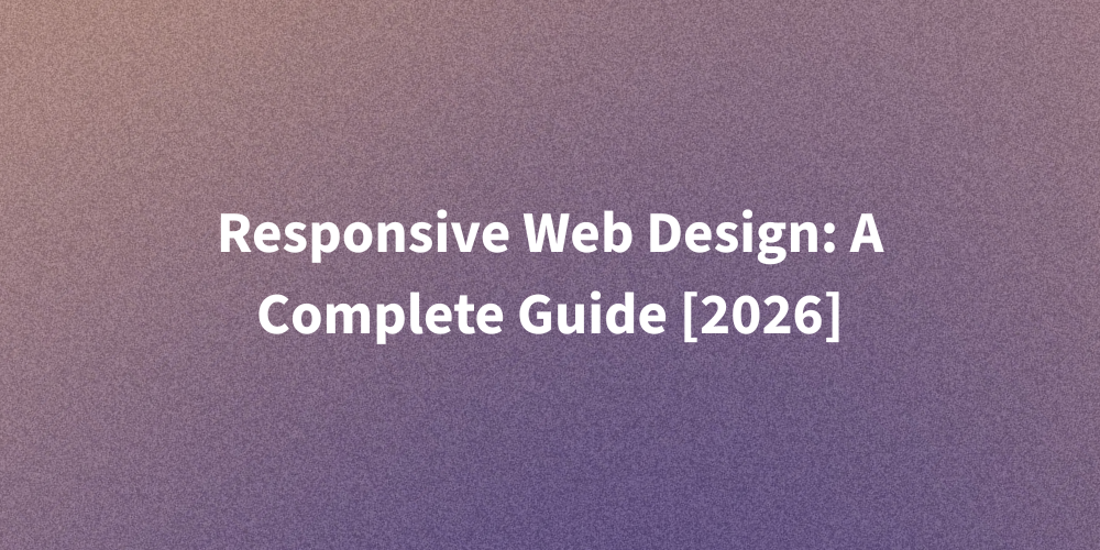 Responsive Web Design: A Complete Guide [2026]