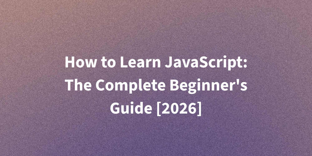 How to Learn JavaScript: The Complete Beginner's Guide [2026]