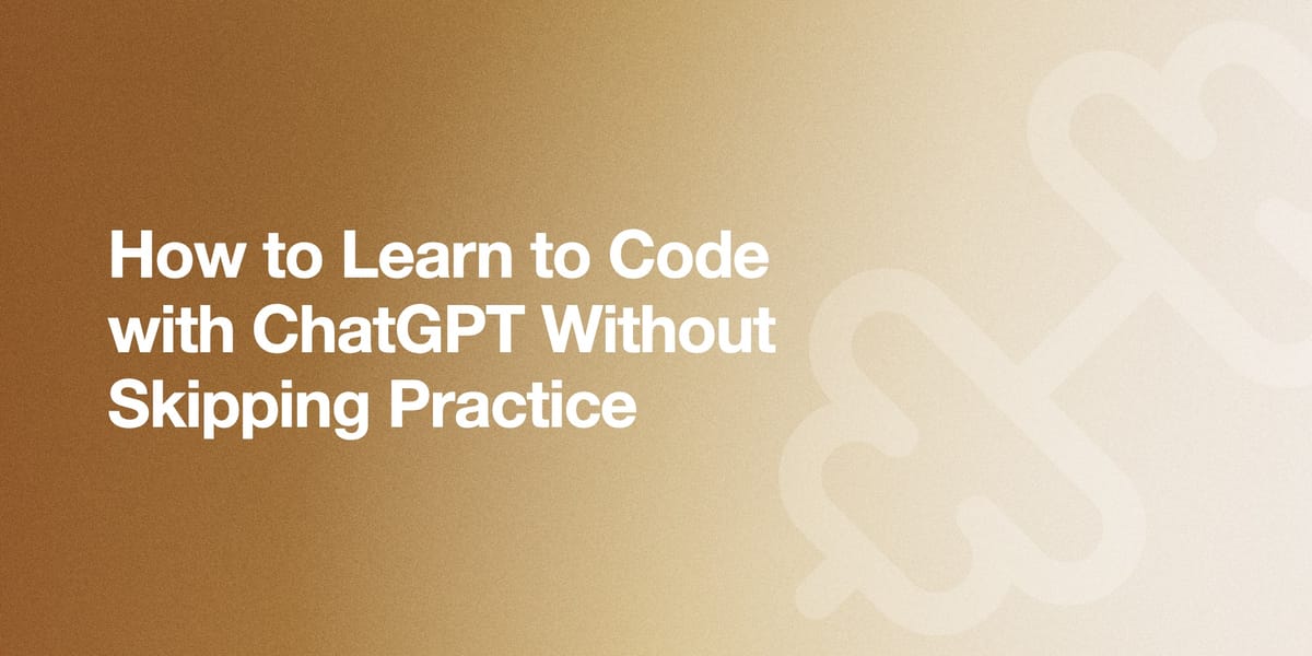 How to Learn to Code with ChatGPT Without Skipping Practice