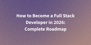 How to Become a Full Stack Developer in 2026 | Roadmap