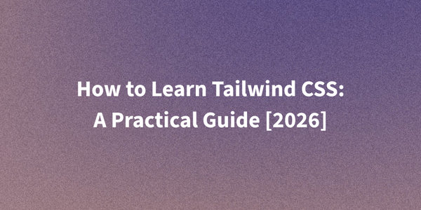 How to Learn Tailwind CSS: A Practical Guide [2026]