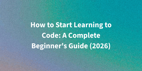 How to Start Learning to Code: A Complete Beginner's Guide (2026)