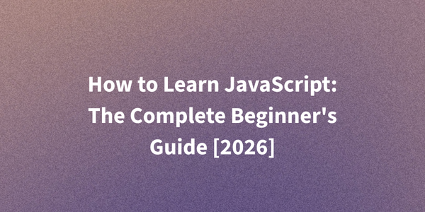 How to Learn JavaScript: The Complete Beginner's Guide [2026]